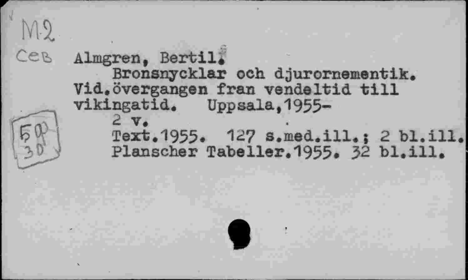 ﻿Almgren, Bertil*
Bronsnycklar och. djurornementik. Vid.övergangen fran vendeltid till vikingatid.	Uppsala,1955-
2 V.
Text.1955. 127 s.med.ill.î 2 bl.ill Planscher Tabeller.1955. 52 bl.ill.